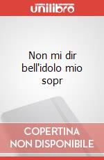 Non mi dir bell'idolo mio sopr art vari a