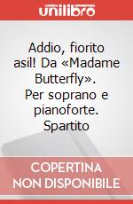 Addio, fiorito asil! Da «Madame Butterfly». Per soprano e pianoforte. Spartito art vari a