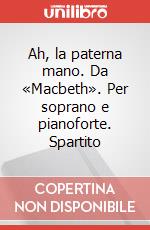 Ah, la paterna mano. Da «Macbeth». Per soprano e pianoforte. Spartito art vari a