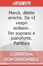 Mercè, dilette amiche. Da «I vespri siciliani». Per soprano e pianoforte. Partitura art vari a