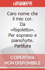Caro nome che il mio cor. Da «Rigoletto». Per soprano e pianoforte. Partitura art vari a