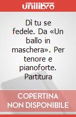 Dì tu se fedele. Da «Un ballo in maschera». Per tenore e pianoforte. Partitura art vari a