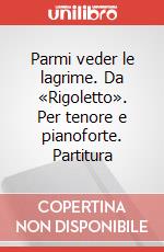 Parmi veder le lagrime. Da «Rigoletto». Per tenore e pianoforte. Partitura art vari a