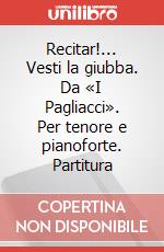 Recitar!... Vesti la giubba. Da «I Pagliacci». Per tenore e pianoforte. Partitura art vari a