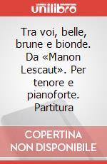 Tra voi, belle, brune e bionde. Da «Manon Lescaut». Per tenore e pianoforte. Partitura art vari a