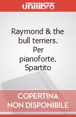 Raymond & the bull terriers. Per pianoforte. Spartito art vari a