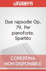 Due rapsodie Op. 79. Per pianoforte. Spartito art vari a