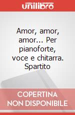 Amor, amor, amor... Per pianoforte, voce e chitarra. Spartito art vari a