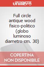 Full circle antique wood fisico-politico (globo luminoso diametro cm. 30) articolo cartoleria