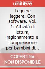 Leggere leggere. Con software. Vol. 1: Attività di lettura, ragionamento e comprensione per bambini di 6-8 anni art vari a