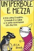 Un'iperbole e mezza. Il mio cane è scemo, il mondo è crudele e io sonosconnessa più che mai art vari a