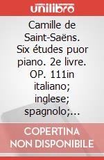 Camille de Saint-Saëns. Six études puor piano. 2e livre. OP. 111in italiano; inglese; spagnolo; francese (spartiti x pianoforte) art vari a