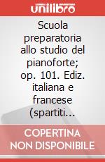 Scuola preparatoria allo studio del pianoforte; op. 101. Ediz. italiana e francese (spartiti musicali) art vari a