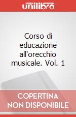 Corso di educazione all'orecchio musicale. Vol. 1 articolo cartoleria di Cipelli Roberto; Zanchi Attilio