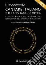 Cantare italiano. The language of opera. The first italian-born method and complete guide to lyric diction and interpretation of italian opera
