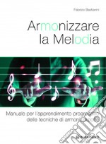 Armonizzare la melodia. Manuale per l'apprendimento progressivo delle tecniche di armonizzazione. Per le Scuole superiori