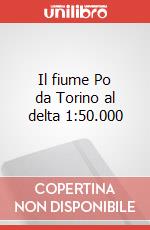 Il fiume Po da Torino al delta 1:50.000