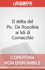 Il delta del Po. Da Rosolina ai lidi di Comacchio articolo cartoleria di Tentoni Giuseppina