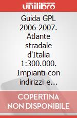 Guida GPL 2006-2007. Atlante stradale d'Italia 1:300.000. Impianti con indirizzi e orari articolo cartoleria