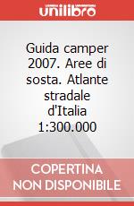 Guida camper 2007. Aree di sosta. Atlante stradale d'Italia 1:300.000 articolo cartoleria