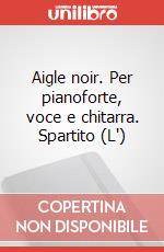 Aigle noir. Per pianoforte, voce e chitarra. Spartito (L') art vari a