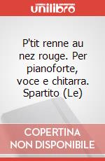 P'tit renne au nez rouge. Per pianoforte, voce e chitarra. Spartito (Le) art vari a