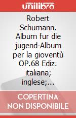 Robert Schumann. Album fur die jugend-Album per la gioventù OP.68 Ediz. italiana; inglese; spagnola e francese (spartiti x piano) art vari a