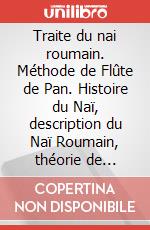 Traite du nai roumain. Méthode de Flûte de Pan. Histoire du Naï, description du Naï Roumain, théorie de l'instrument (position, conditions du souffle, etc.), pratique de l'instrument. Metodo art vari a