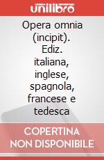 Opera omnia (incipit). Ediz. italiana, inglese, spagnola, francese e tedesca