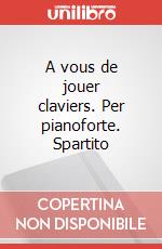 A vous de jouer claviers. Per pianoforte. Spartito art vari a