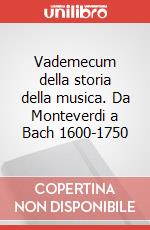 Vademecum della storia della musica. Da Monteverdi a Bach 1600-1750 articolo cartoleria di Favaro R. (cur.)