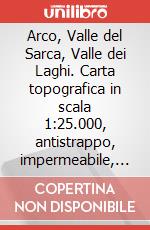 Arco, Valle del Sarca, Valle dei Laghi. Carta topografica in scala 1:25.000, antistrappo, impermeabile, fotodegradabile. Ediz. multilingue art vari a