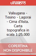 Valsugana - Tesino - Lagorai - Cima d'Asta. Carta topografica in scala 1:25.000 art vari a