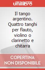 Il tango argentino. Quattro tanghi per flauto, violino o clarinetto e chitarra articolo cartoleria di Tavolaro Fernando