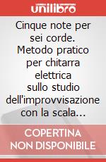 Cinque note per sei corde. Metodo pratico per chitarra elettrica sullo studio dell'improvvisazione con la scala pentatonica minore. Con CD Audio articolo cartoleria di De Rossi Matteo