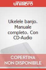 Ukelele banjo. Manuale completo. Con CD-Audio articolo cartoleria di Vacca Daniele