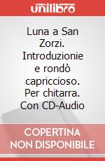 Luna a San Zorzi. Introduzionie e rondò capriccioso. Per chitarra. Con CD-Audio art vari a