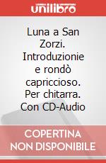 Luna a San Zorzi. Introduzionie e rondò capriccioso. Per chitarra. Con CD-Audio articolo cartoleria di Pasini Enrico