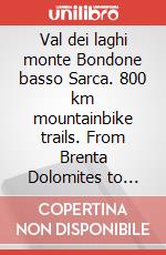 Val dei laghi monte Bondone basso Sarca. 800 km mountainbike trails. From Brenta Dolomites to lake Garda. Ediz. italiana, inglese e tedesca articolo cartoleria di Casolari Enrico; Nardini Remo