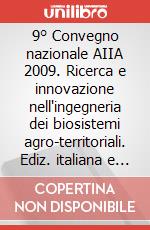 9° Convegno nazionale AIIA 2009. Ricerca e innovazione nell'ingegneria dei biosistemi agro-territoriali. Ediz. italiana e inglese. Con CD-ROM