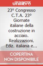 23° Congresso C.T.A. 23° Giornate italiane della costruzione in acciaio. Realizzazioni. Ediz. italiana e inglese
