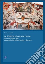 La torre Guevara di Ischia. Ischia nel '400 e '500. Storia delle famiglie d'Avalos e Guevara articolo cartoleria di De Laurentiis Rosario