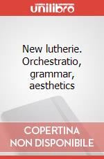 New lutherie. Orchestratio, grammar, aesthetics articolo cartoleria