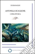 Antonella Scaglione. L'opera pittorica. Ediz. illustrata art vari a