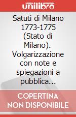 Satuti di Milano 1773-1775 (Stato di Milano). Volgarizzazione con note e spiegazioni a pubblica intelligenza e utilità. Con 6 cartografie. Con CD-ROM articolo cartoleria di Odescalchi Antonio; Frattini G. (cur.)