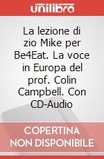 La lezione di zio Mike per Be4Eat. La voce in Europa del prof. Colin Campbell. Con CD-Audio articolo cartoleria di Tribuzio Michele