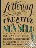 Lettering creativo ma non solo. Ispirazioni, idee, tecniche e suggerimenti per trasformare le tue scritte in bellissime opere d'arte art vari a