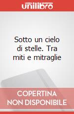Sotto un cielo di stelle. Tra miti e mitraglie