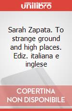 Sarah Zapata. To strange ground and high places. Ediz. italiana e inglese articolo cartoleria di Galleria Poggiali (cur.)