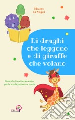Di draghi che leggono e di giraffe che volano. Manuale di scrittura creativa per la scuola primaria e media articolo cartoleria di Li Vigni Mauro